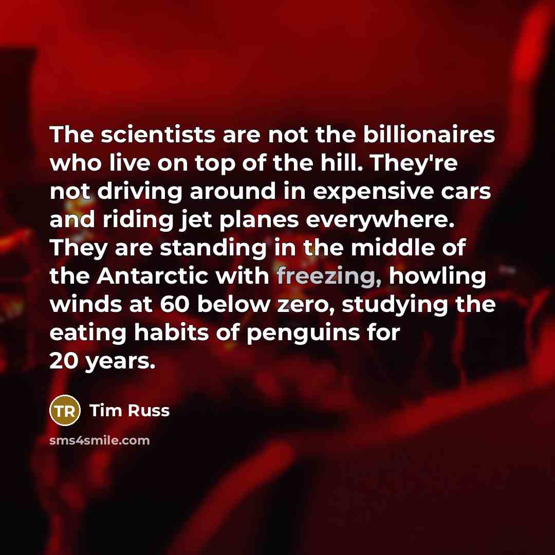 “The scientists are not the billionaires who live on top…” quote by Tim Russ