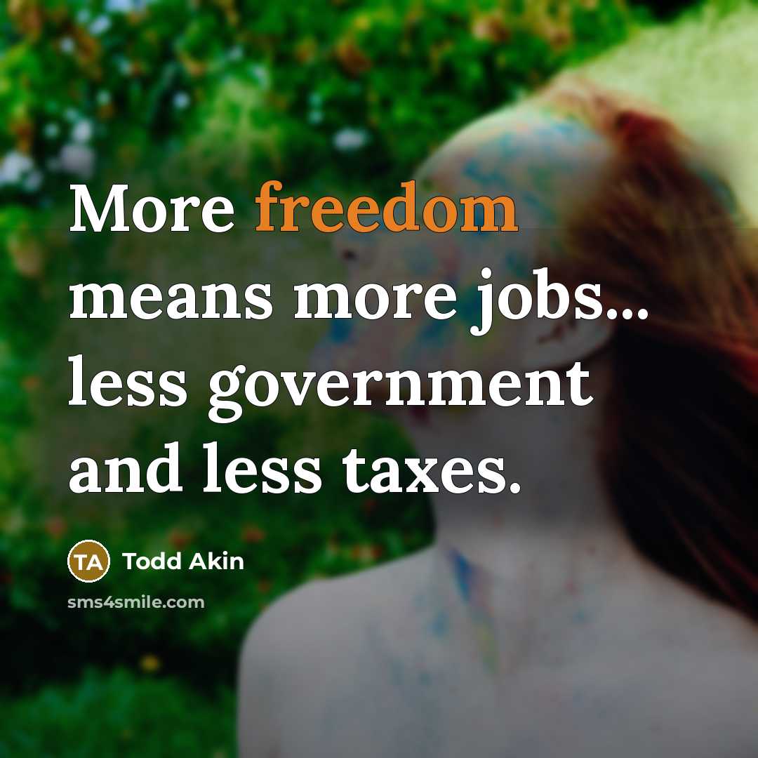 “More freedom means more jobs... less government and less taxes.…” quote by Todd Akin