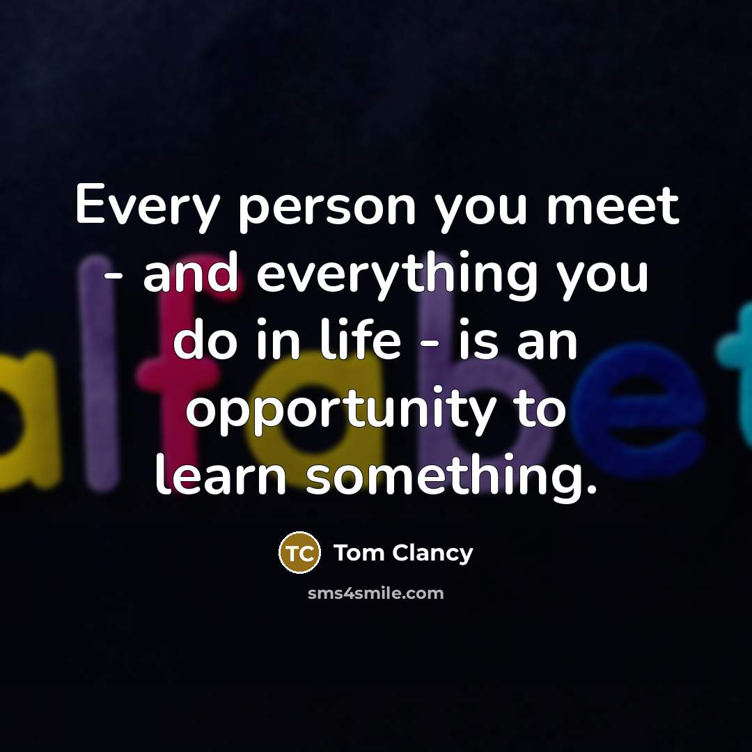 “Every person you meet - and everything you do in…” quote by Tom Clancy