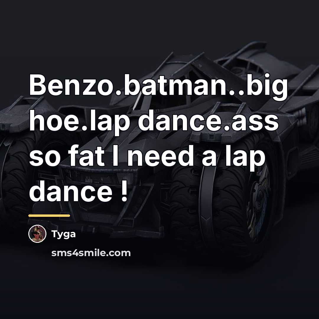 “Benzo.batman..big hoe.lap dance.ass so fat I need a lap dance…” quote by Tyga