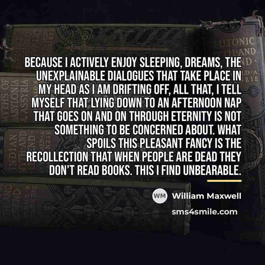 “Because I actively enjoy sleeping, dreams, the unexplainable dialogues that…” quote by William Maxwell
