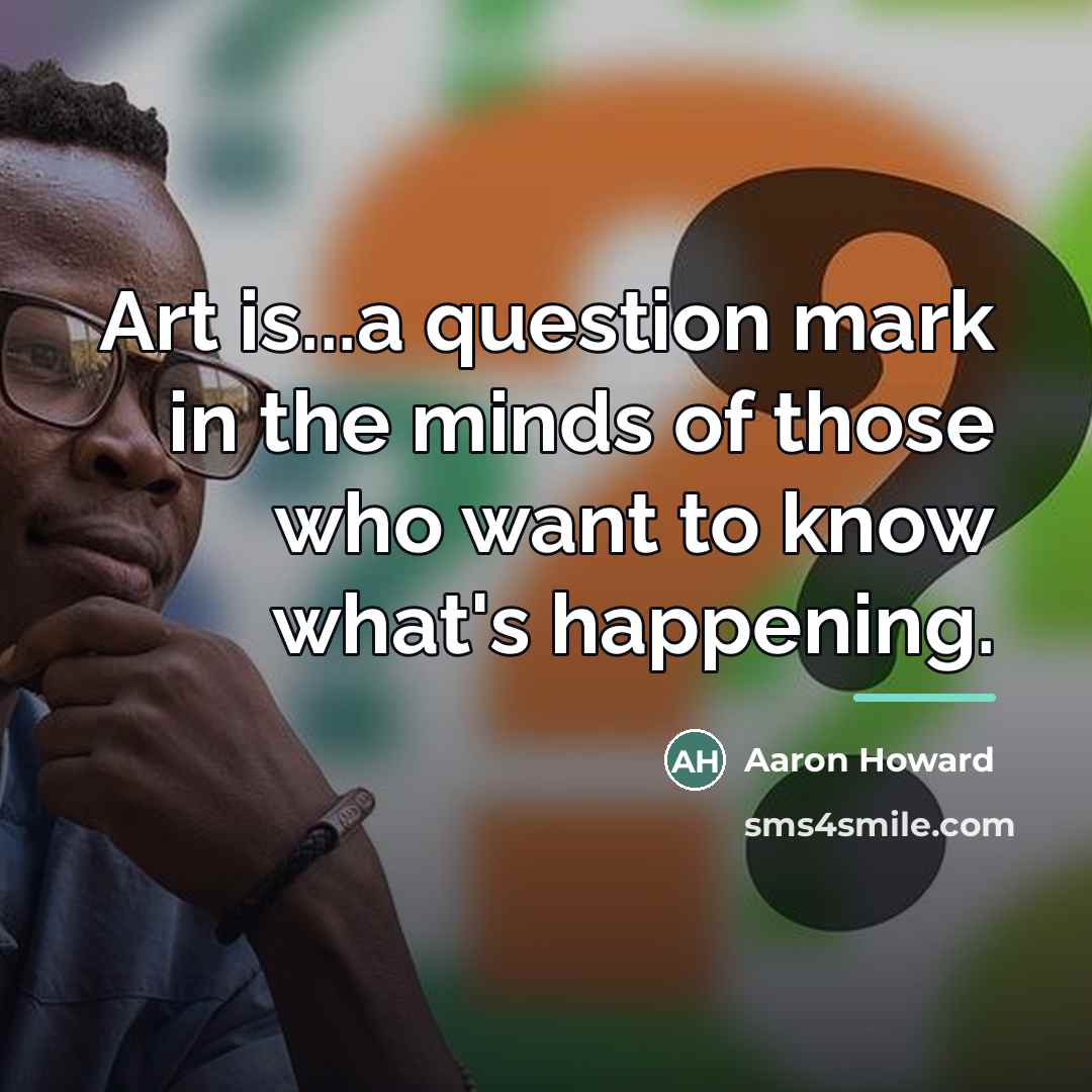 “Art is...a question mark in the minds of those who…” quote by Aaron Howard
