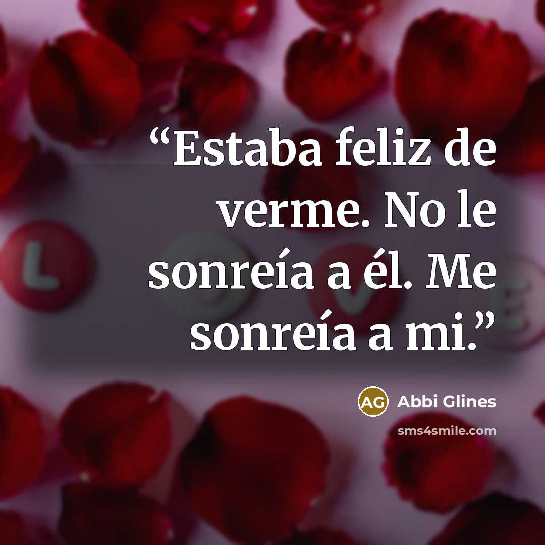 “Estaba feliz de verme. No le sonreía a él. Me sonreía a mi.” quote by Abbi Glines