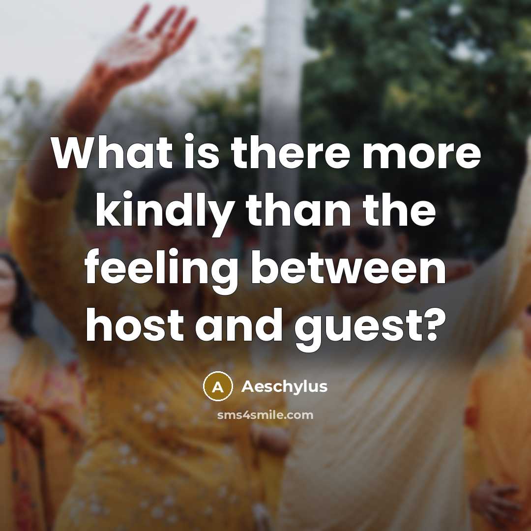 “What is there more kindly than the feeling between host and guest?” quote by Aeschylus
