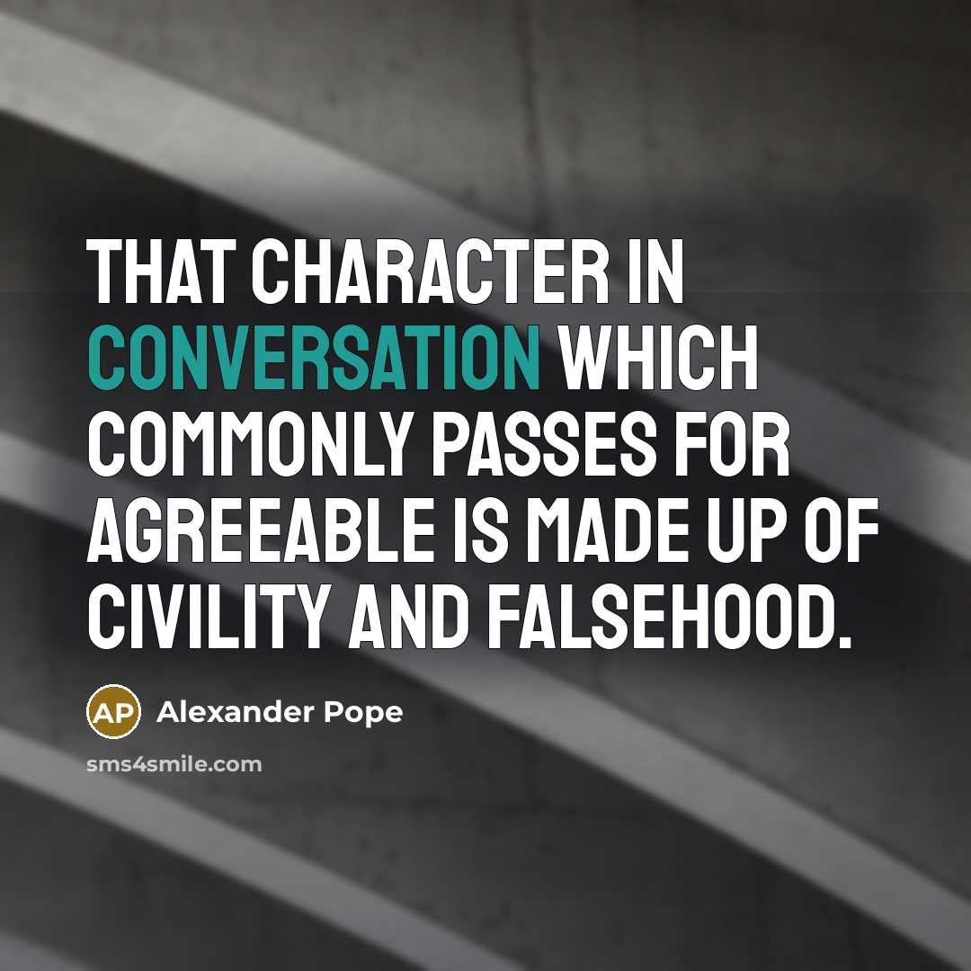 “That character in conversation which commonly passes for agreeable is made up of civility and falsehood.” quote by Alexander Pope