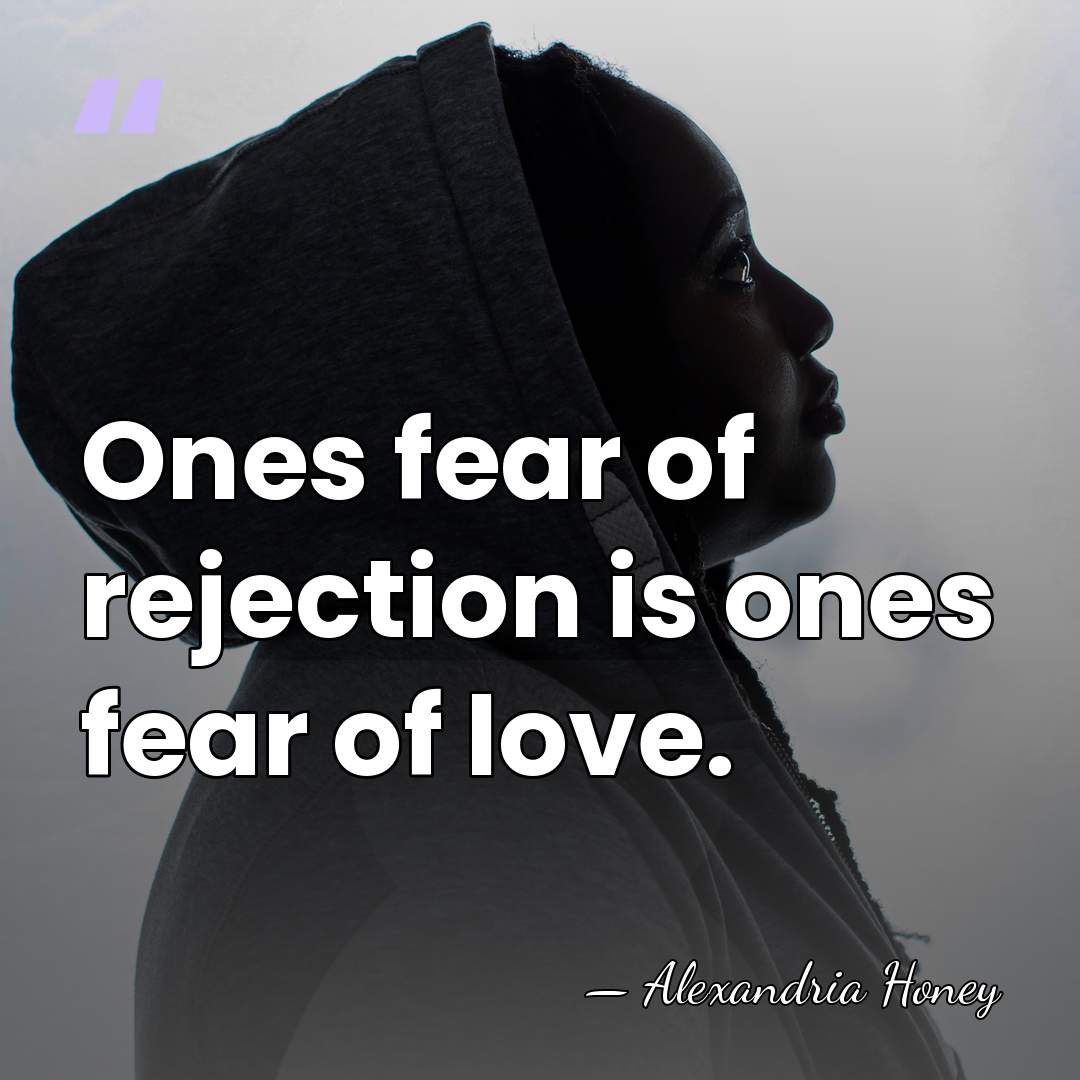 Ones fear of rejection is ones fear of love. - Alexandria Honey