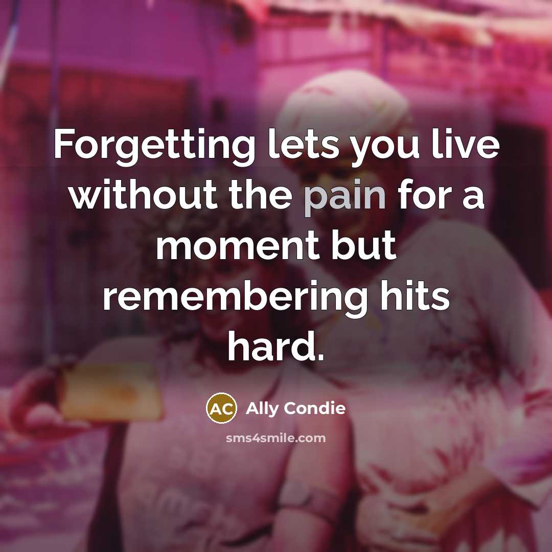 “Forgetting lets you live without the pain for a moment…” quote by Ally Condie