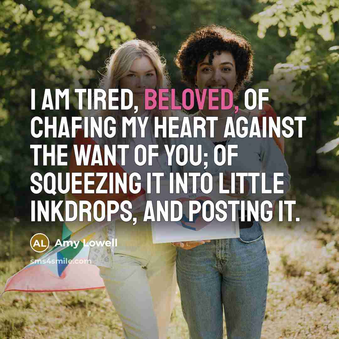 “I am tired, Beloved, of chafing my heart against the…” quote by Amy Lowell