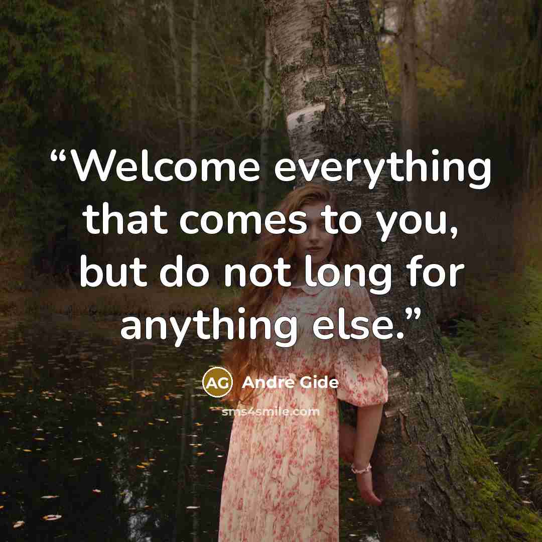 “Welcome everything that comes to you, but do not long for anything else.” quote by André Gide
