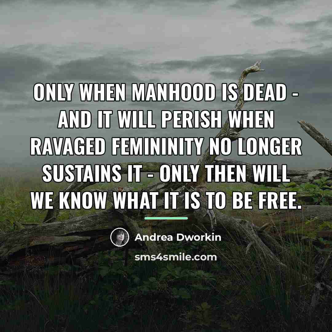 “Only when manhood is dead - and it will perish…” quote by Andrea Dworkin