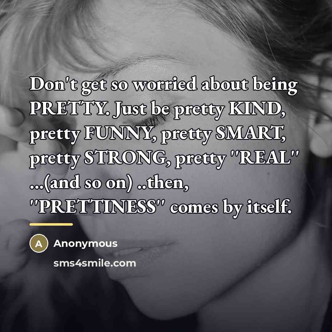 “Don't get so worried about being PRETTY. Just be pretty…” quote by Anonymous