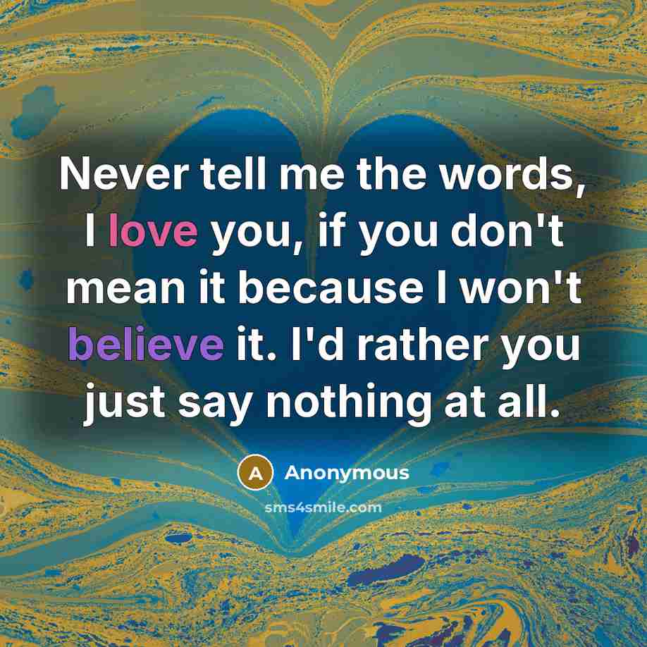 “Never tell me the words, I love you, if you…” quote by Anonymous