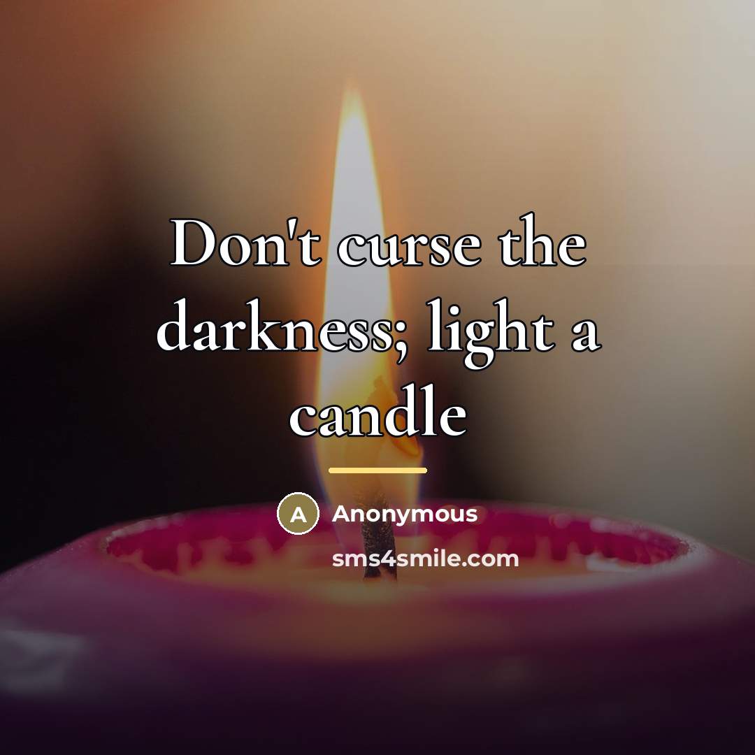 “Don't curse the darkness; light a candle…” quote by Anonymous