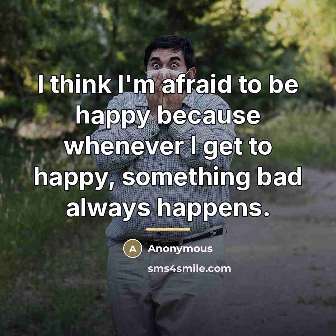 “I think I'm afraid to be happy because whenever I…” quote by Anonymous