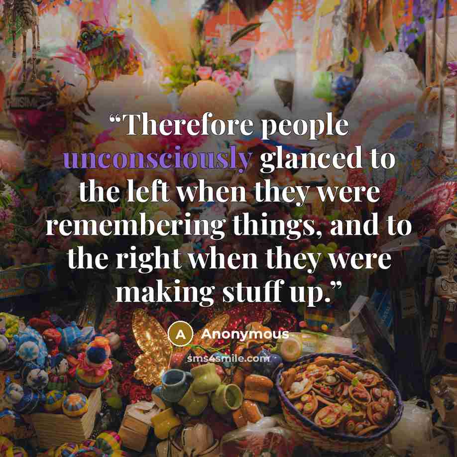 “Therefore people unconsciously glanced to the left when they were remembering things, and to the right when they were making stuff up.” quote by Anonymous