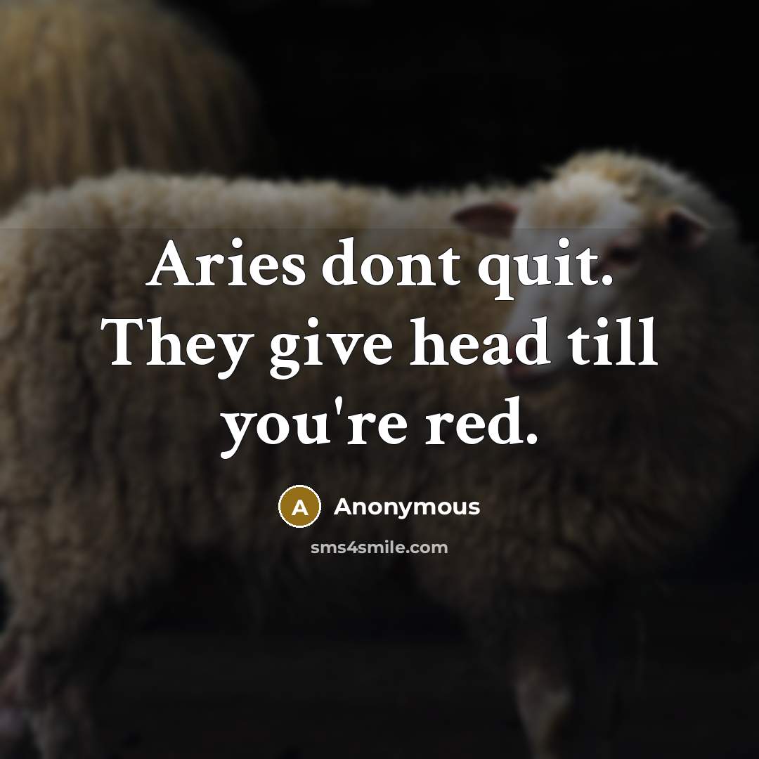 “Aries dont quit. They give head till you're red.…” quote by Anonymous
