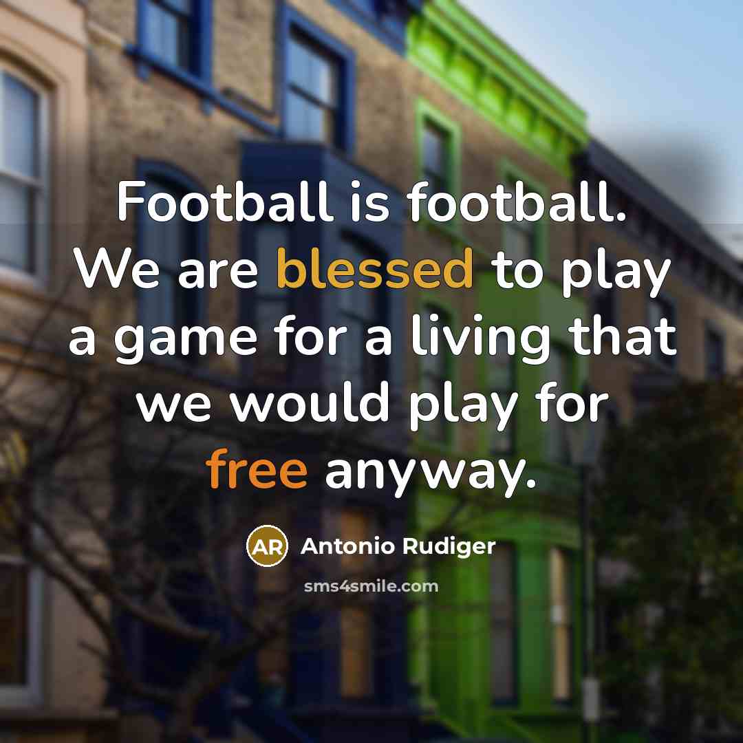 “Football is football. We are blessed to play a game…” quote by Antonio Rudiger