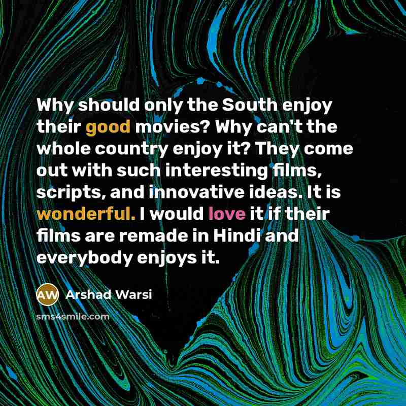 “Why should only the South enjoy their good movies? Why can't the whole country enjoy it? They come out with such interesting films, scripts, and innovative ideas. It is wonderful. I would love it if their films are remade in Hindi and everybody enjoys it.” quote by Arshad Warsi