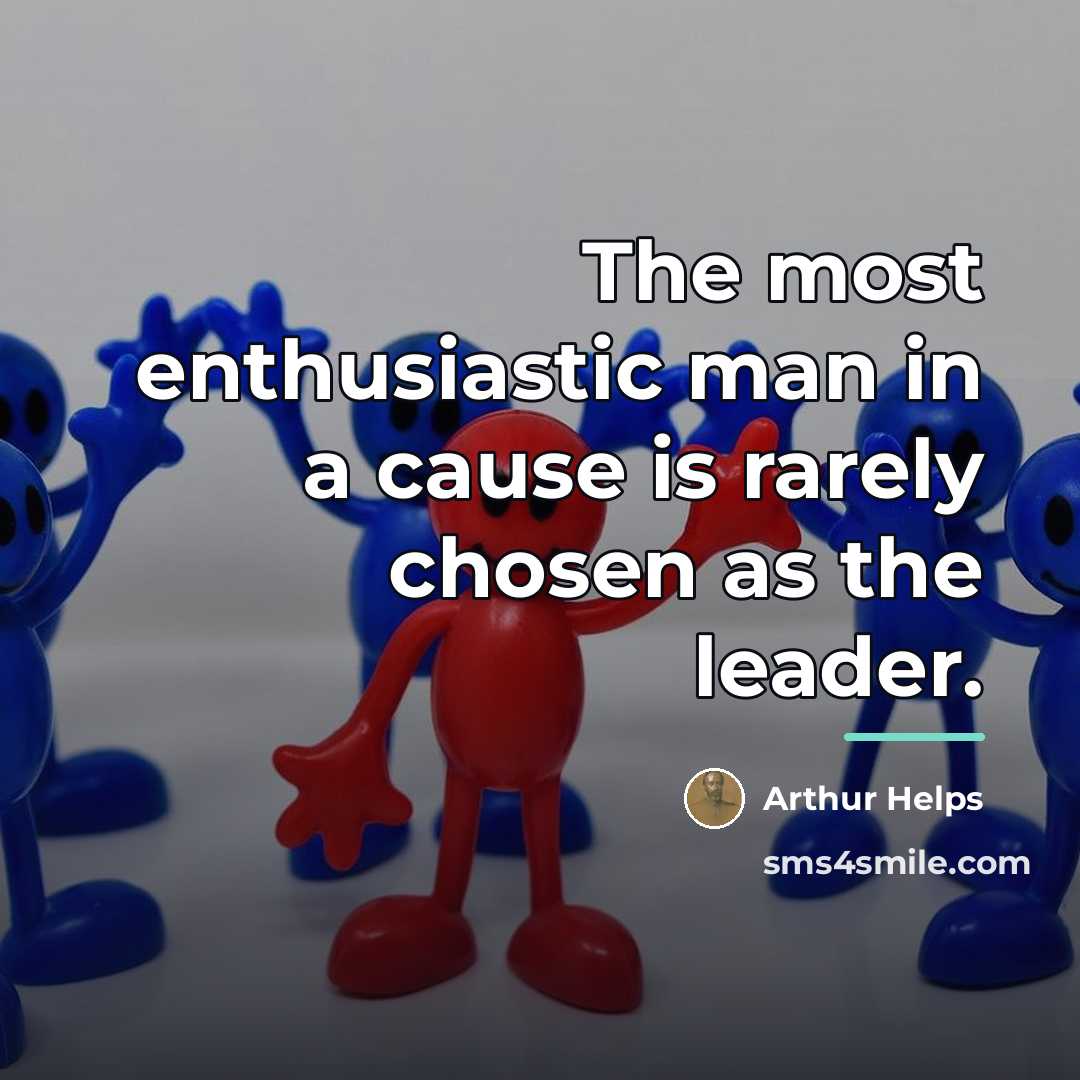 “The most enthusiastic man in a cause is rarely chosen…” quote by Arthur Helps