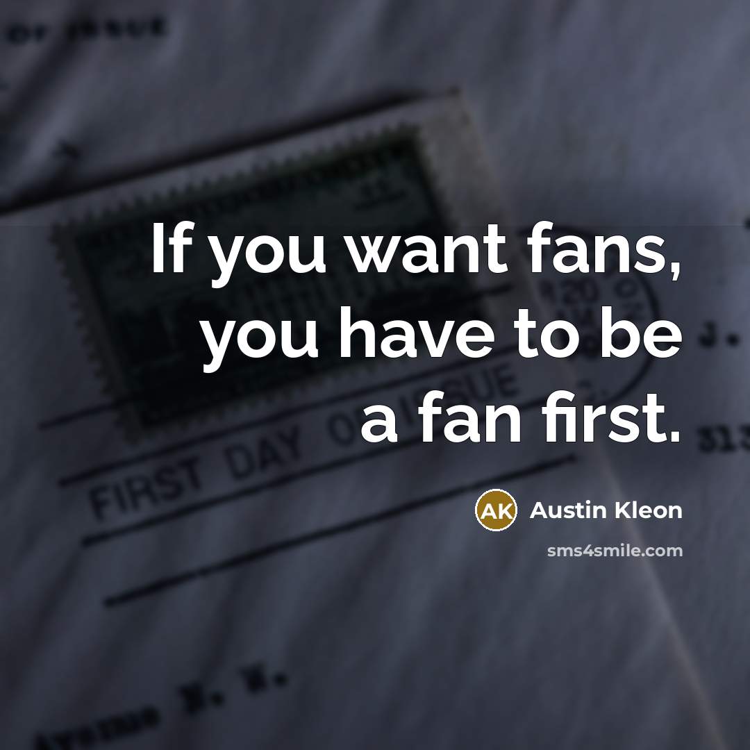 “If you want fans, you have to be a fan…” quote by Austin Kleon