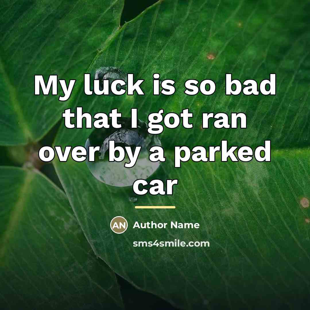 “My luck is so bad that I got ran over…” quote by Author Name