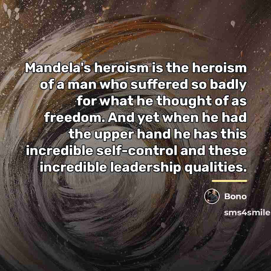 “Mandela's heroism is the heroism of a man who suffered…” quote by Bono