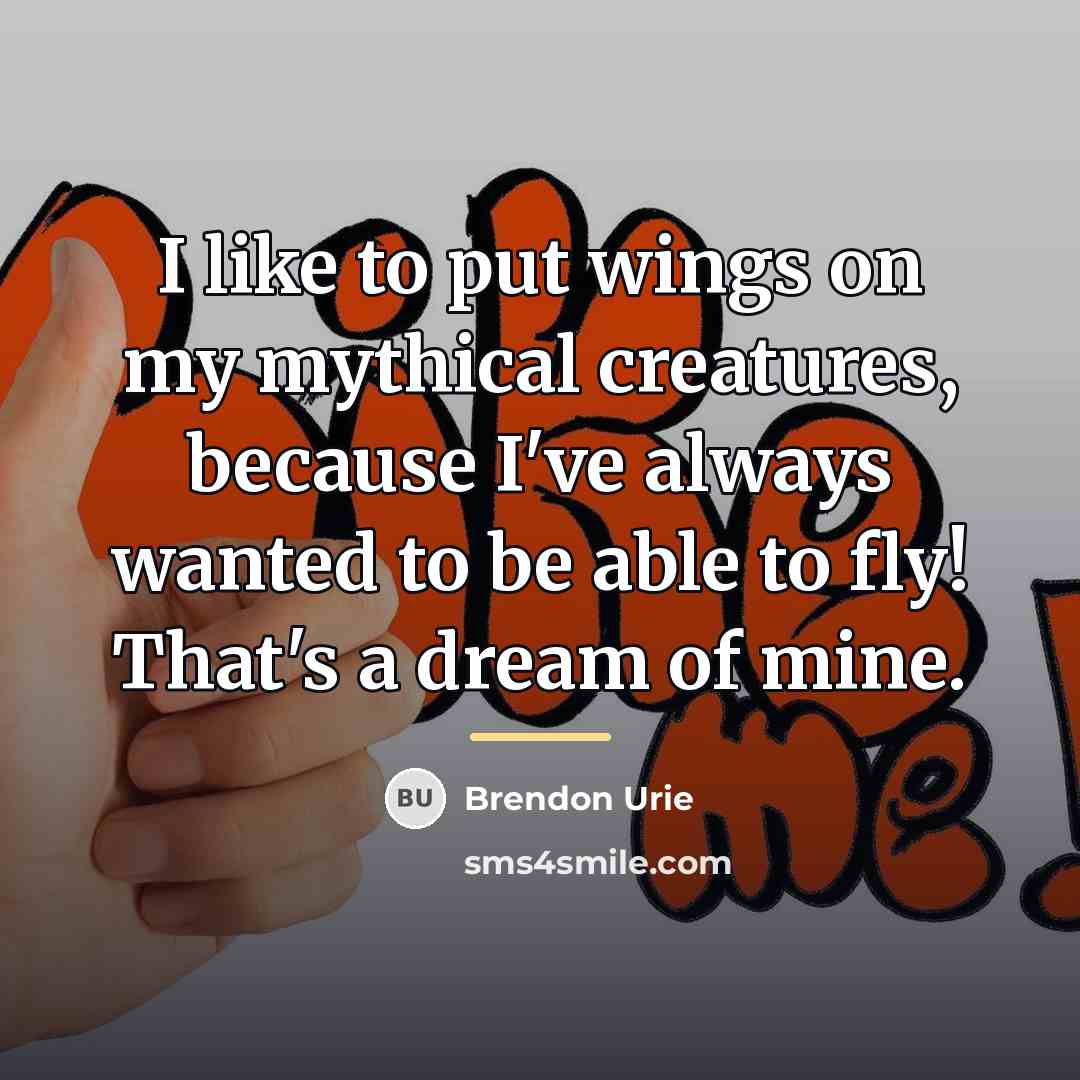 “I like to put wings on my mythical creatures, because…” quote by Brendon Urie