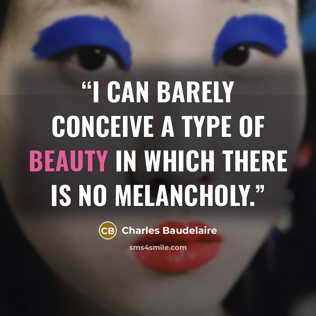“I can barely conceive a type of beauty in which there is no melancholy.” quote by Charles Baudelaire