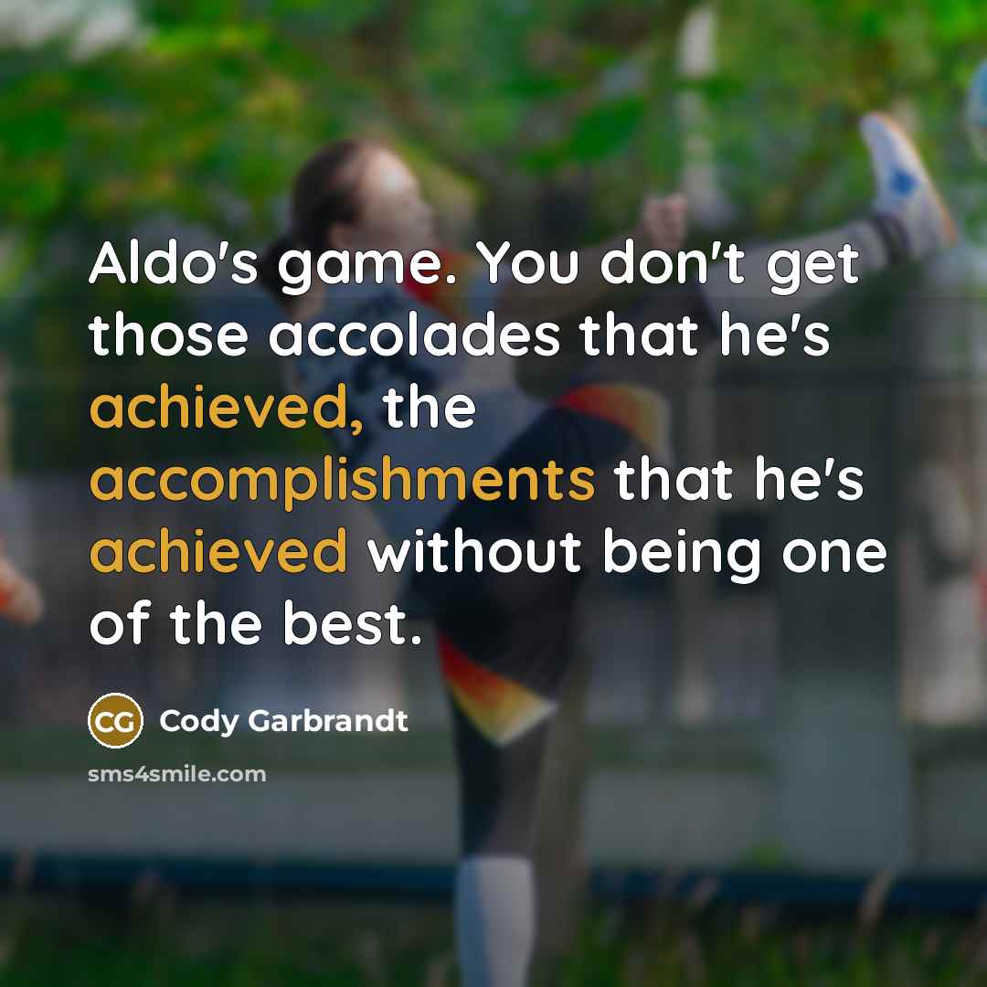 “Aldo's game. You don't get those accolades that he's achieved, the accomplishments that he's achieved without being one of the best.” quote by Cody Garbrandt