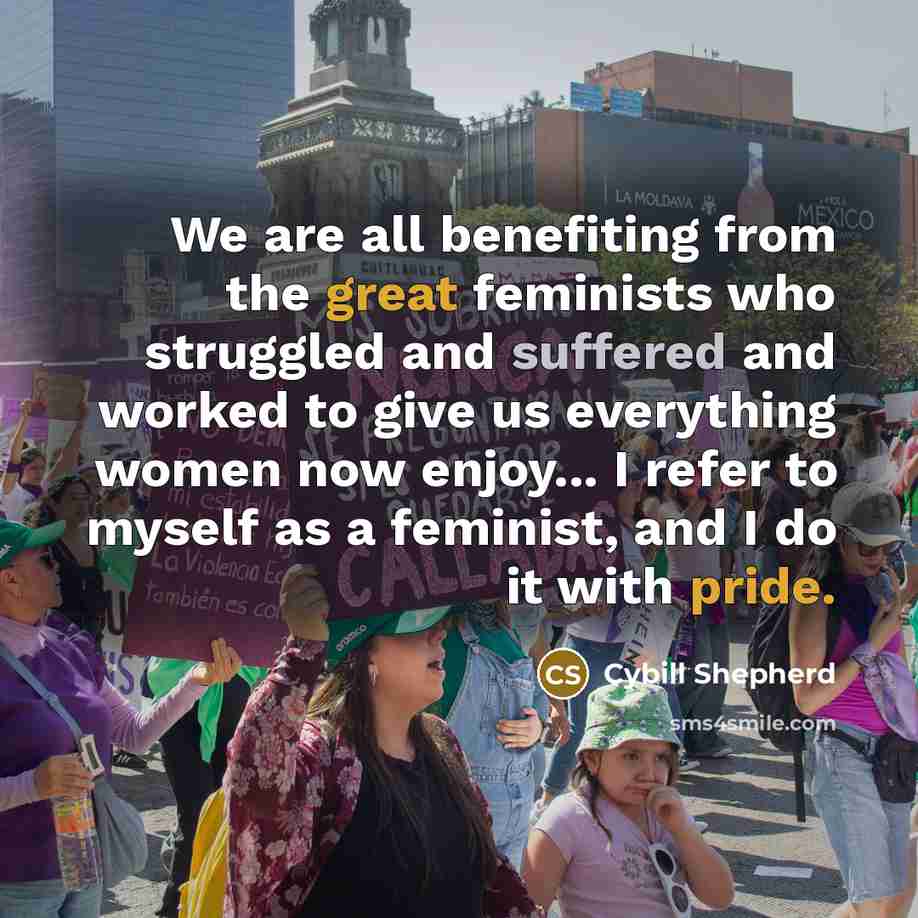 “We are all benefiting from the great feminists who struggled…” quote by Cybill Shepherd
