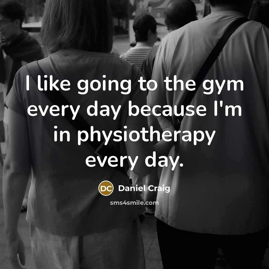 “I like going to the gym every day because I'm…” quote by Daniel Craig
