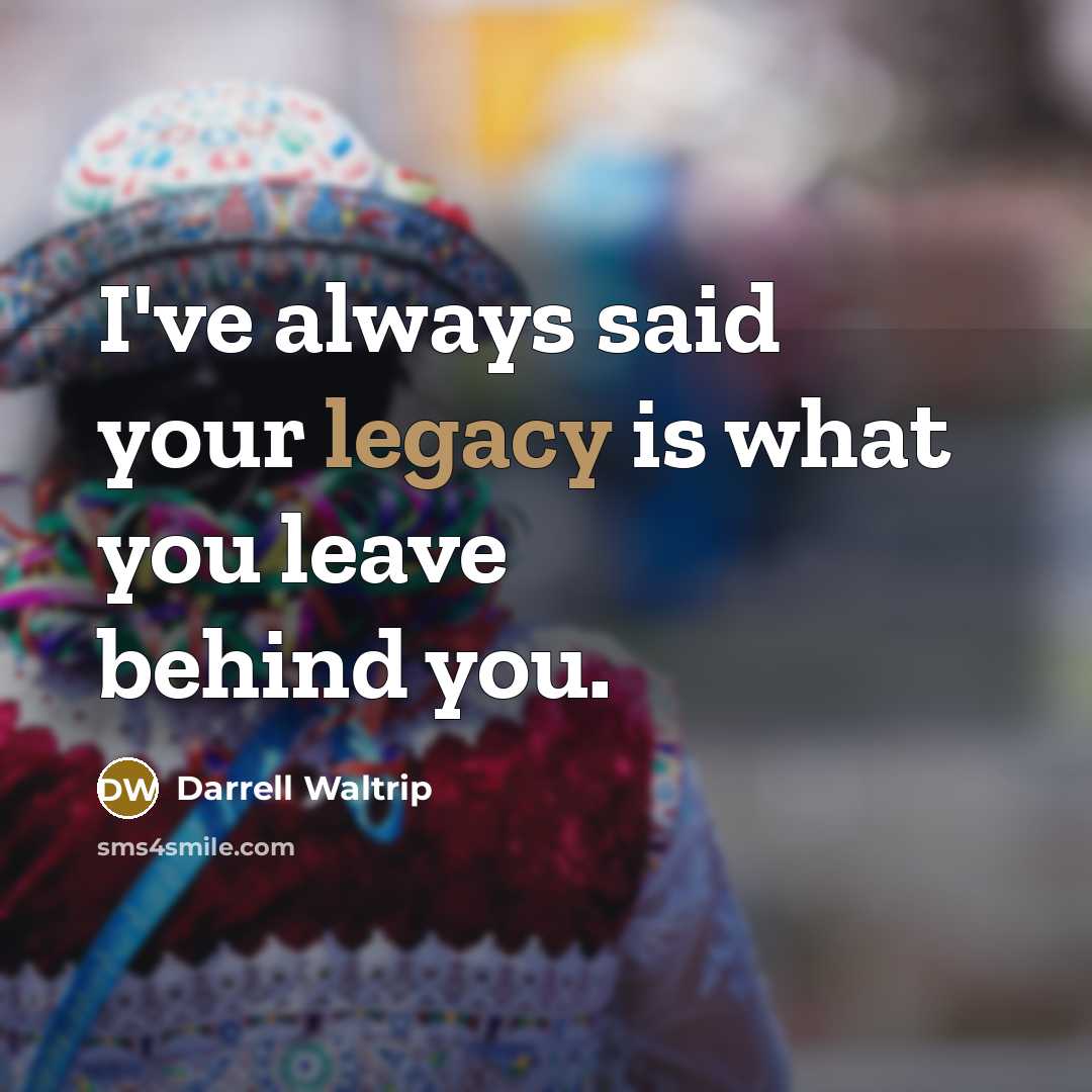 “I've always said your legacy is what you leave behind…” quote by Darrell Waltrip
