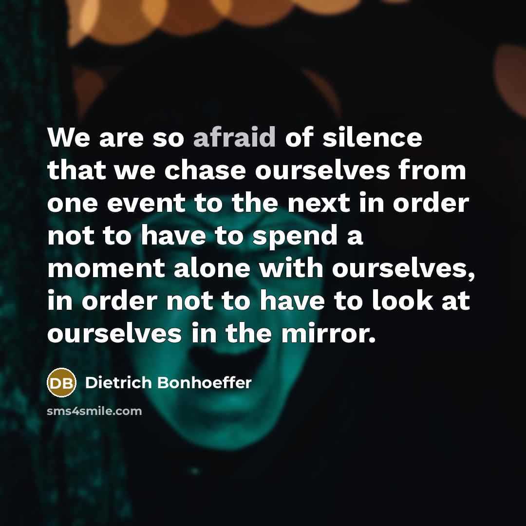 “We are so afraid of silence that we chase ourselves…” quote by Dietrich Bonhoeffer