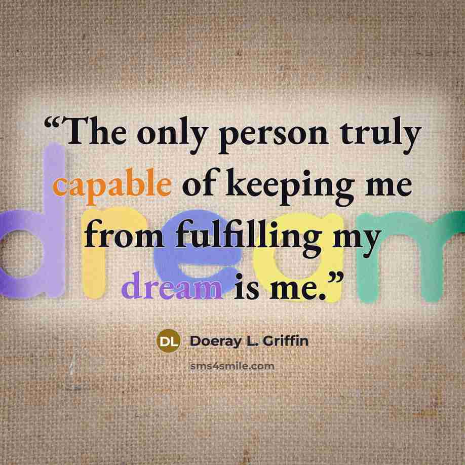 “The only person truly capable of keeping me from fulfilling my dream is me.” quote by Doeray L. Griffin