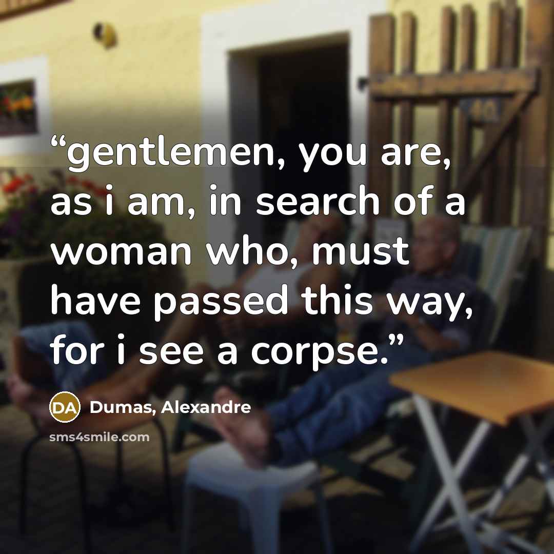 “gentlemen, you are, as i am, in search of a woman who, must have passed this way, for i see a corpse.” quote by Dumas, Alexandre