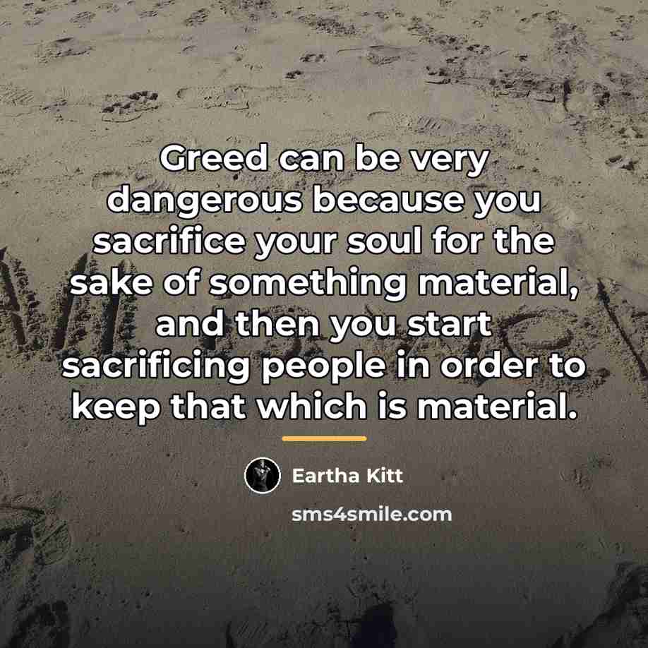 “Greed can be very dangerous because you sacrifice your soul…” quote by Eartha Kitt