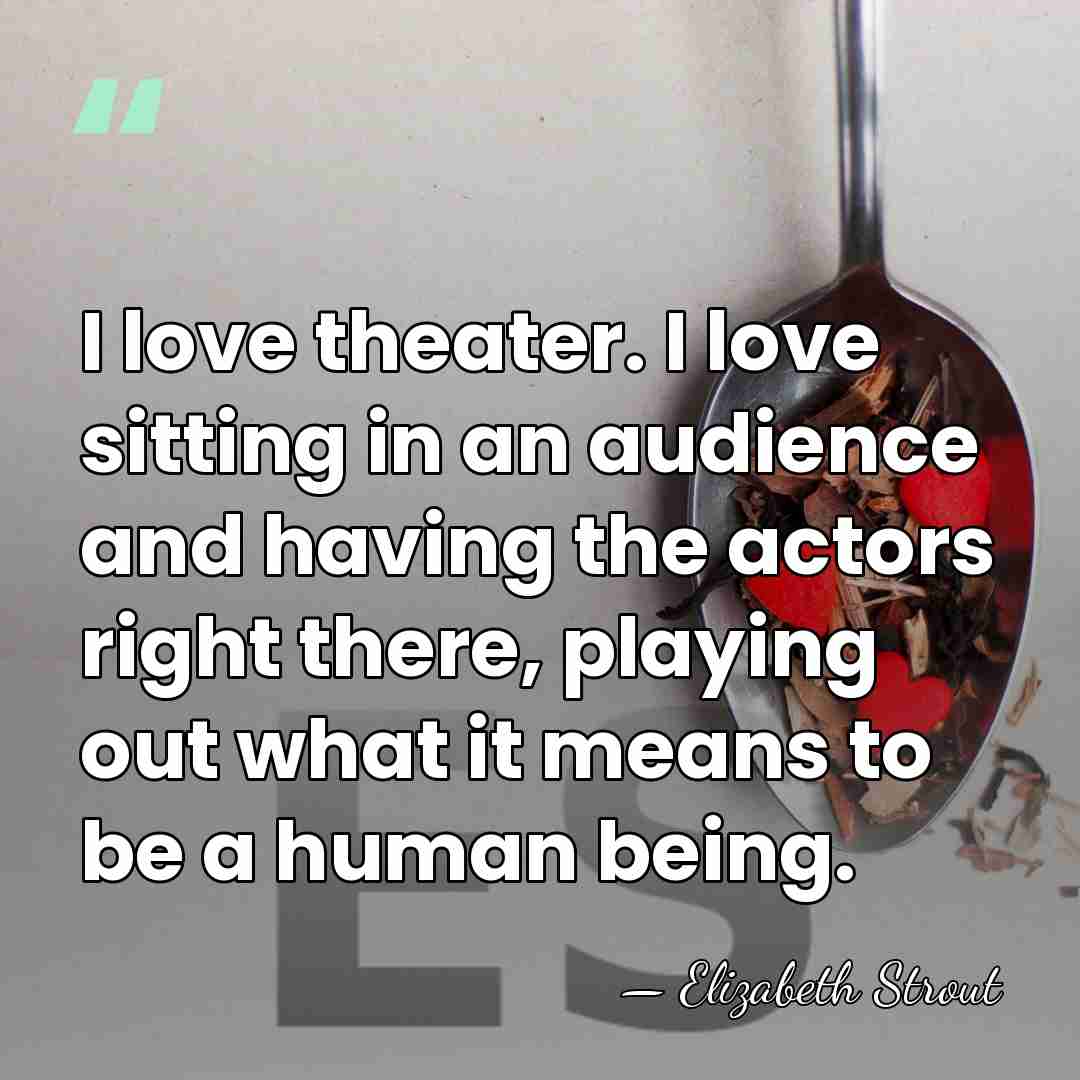 I love theater. I love sitting in an audience and having the&hellip; - Elizabeth Strout