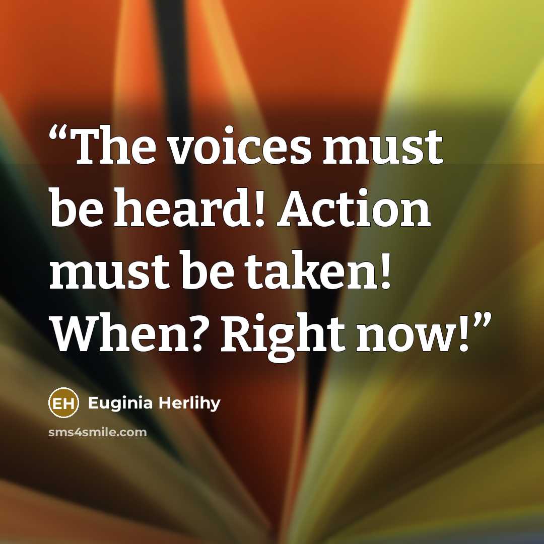 “The voices must be heard! Action must be taken! When? Right now!” quote by Euginia Herlihy