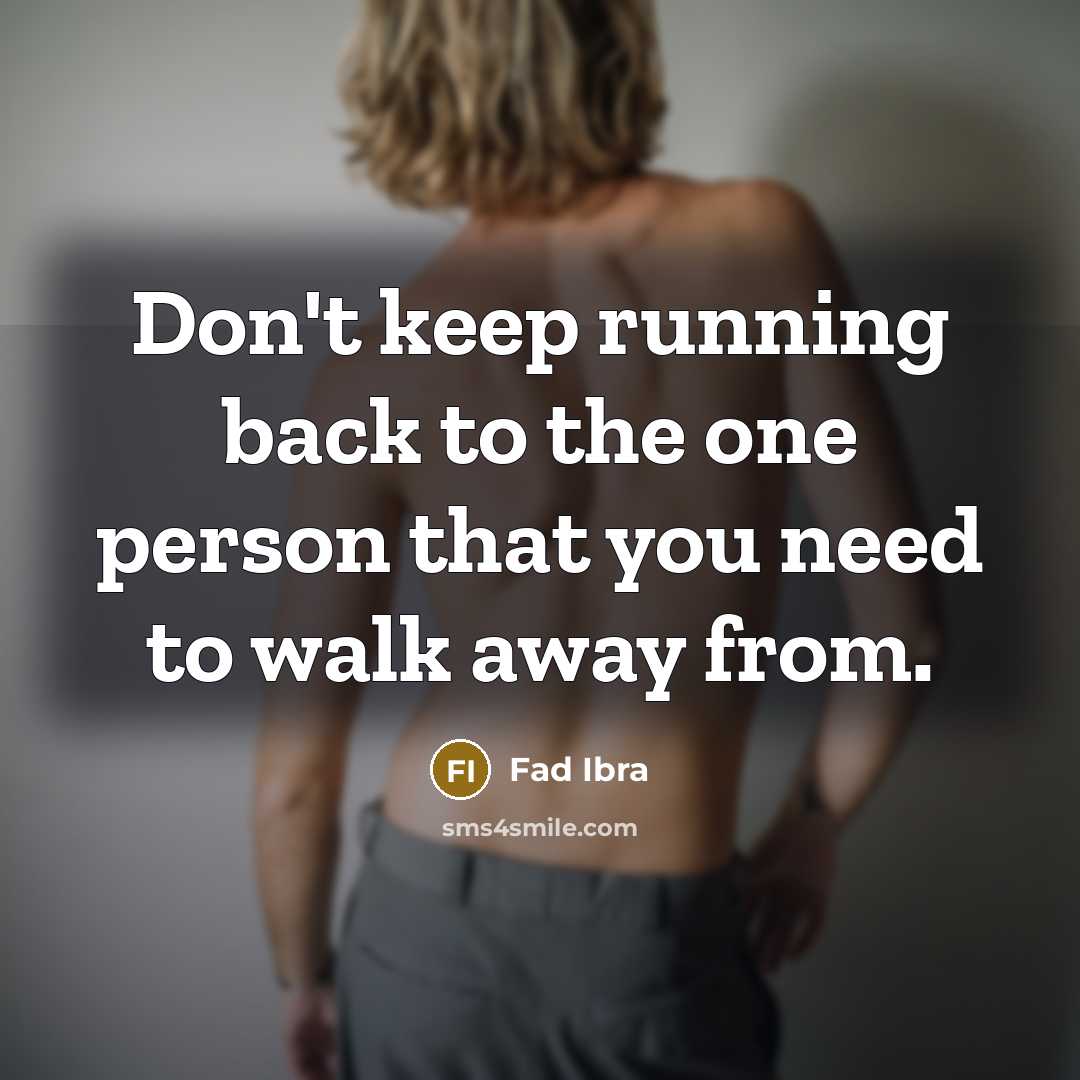 “Don't keep running back to the one person that you need to walk away from.” quote by Fad Ibra