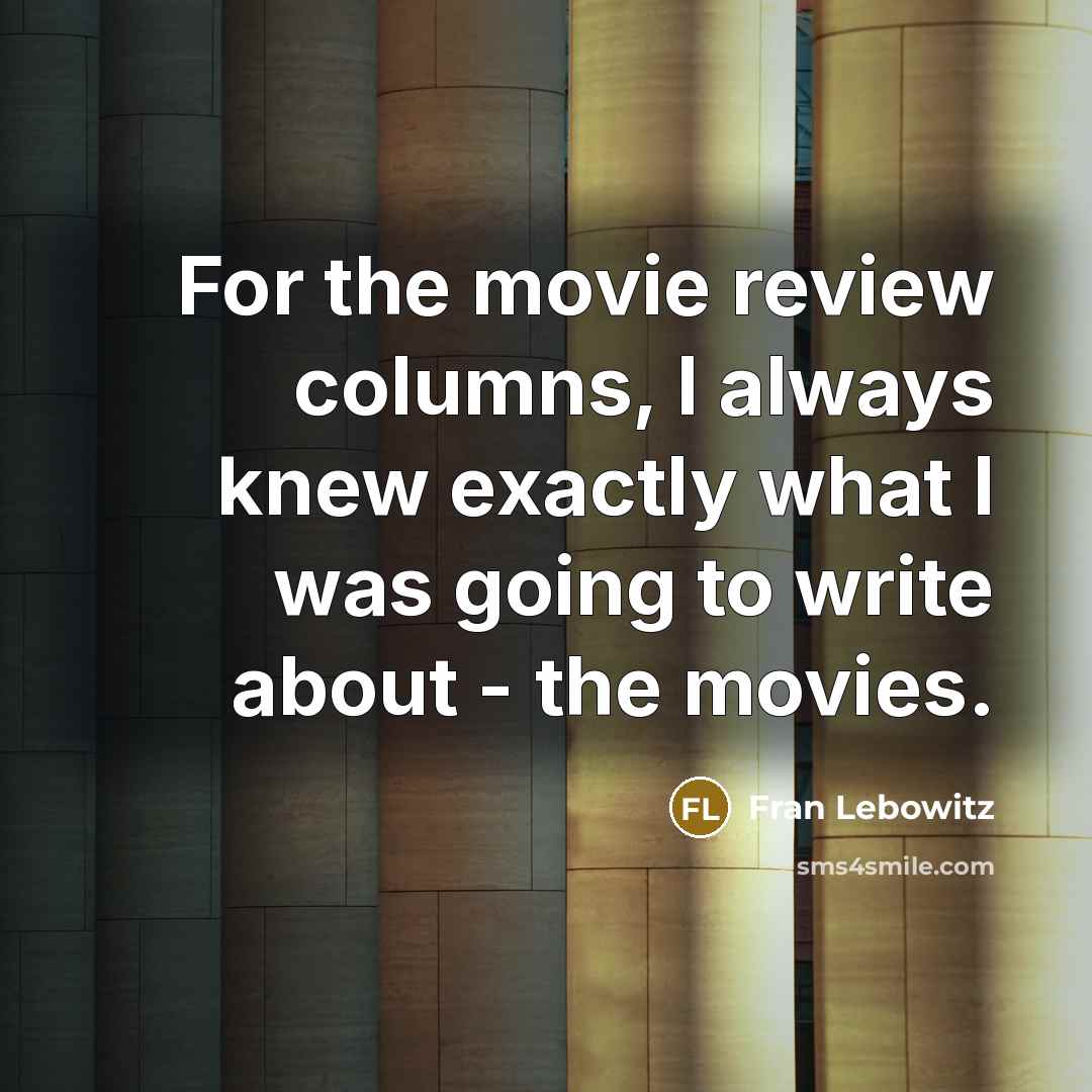 “For the movie review columns, I always knew exactly what…” quote by Fran Lebowitz