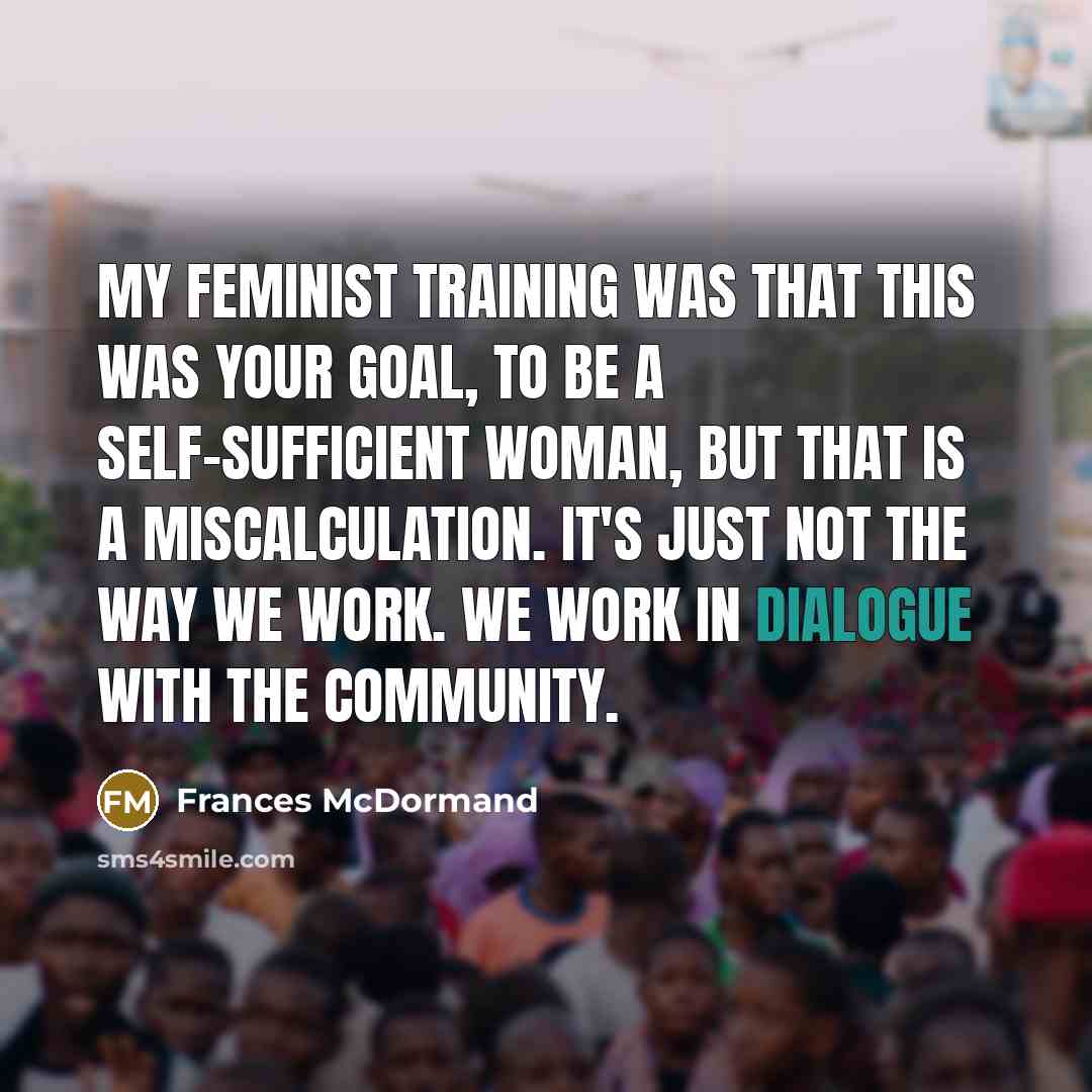“My feminist training was that this was your goal, to…” quote by Frances McDormand