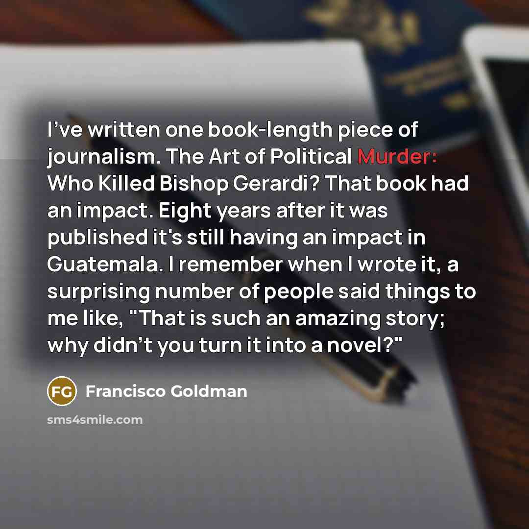 “I've written one book-length piece of journalism. The Art of…” quote by Francisco Goldman