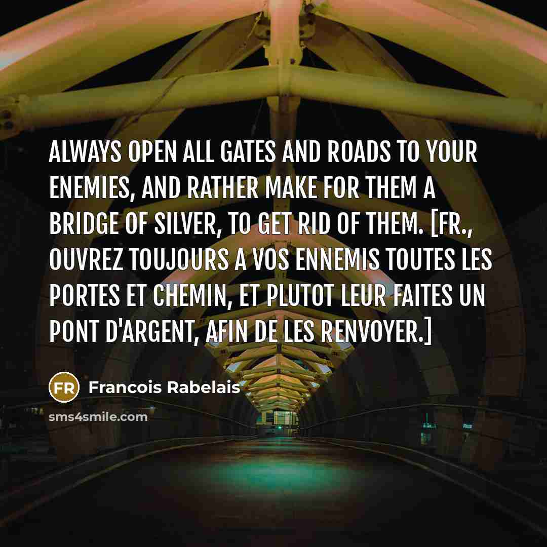 “Always open all gates and roads to your enemies, and…” quote by Francois Rabelais