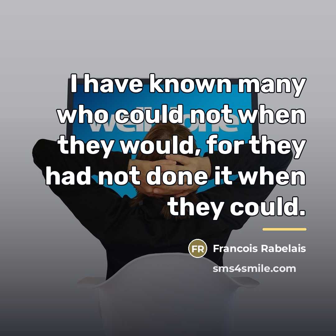 “I have known many who could not when they would,…” quote by Francois Rabelais