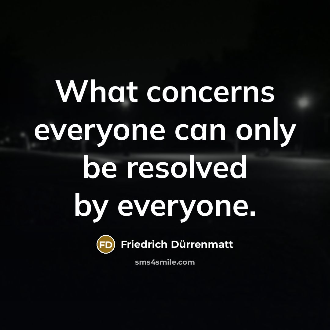 “What concerns everyone can only be resolved by everyone.…” quote by Friedrich Durrenmatt