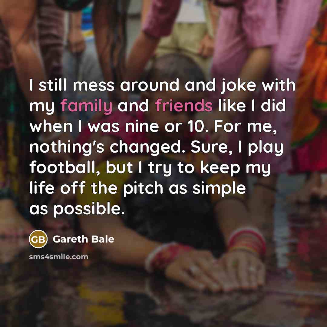“I still mess around and joke with my family and…” quote by Gareth Bale