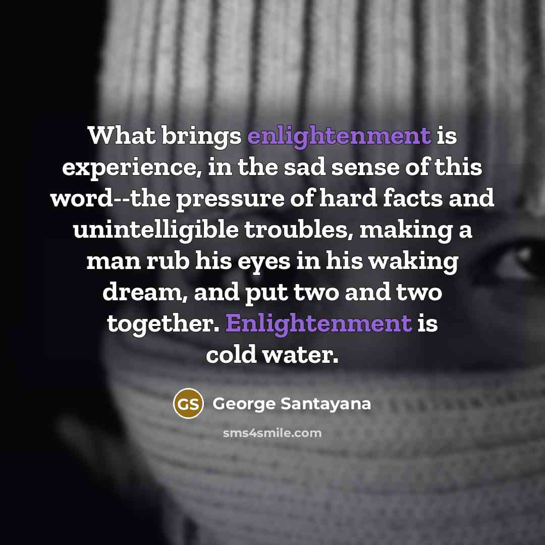 “What brings enlightenment is experience, in the sad sense of…” quote by George Santayana