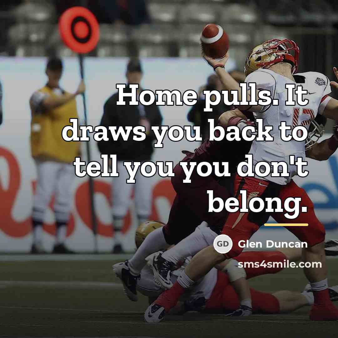 “Home pulls. It draws you back to tell you you…” quote by Glen Duncan