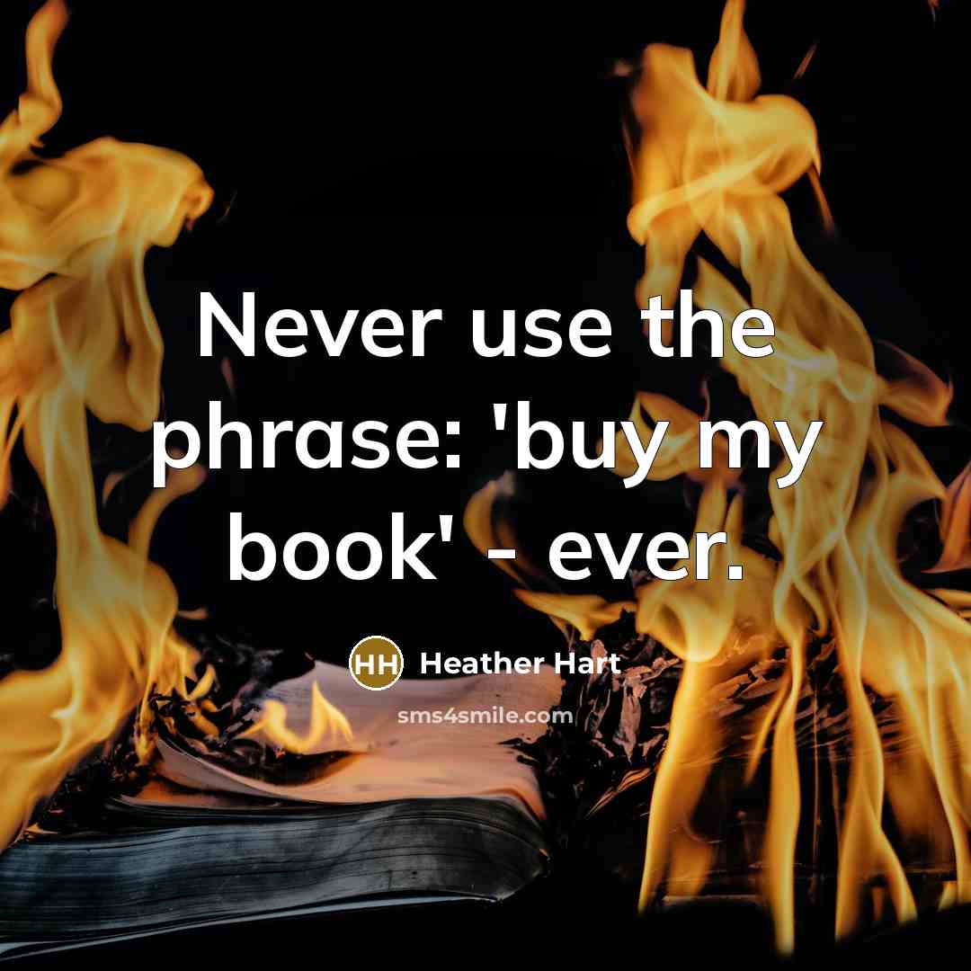 “Never use the phrase: 'buy my book' - ever.…” quote by Heather Hart
