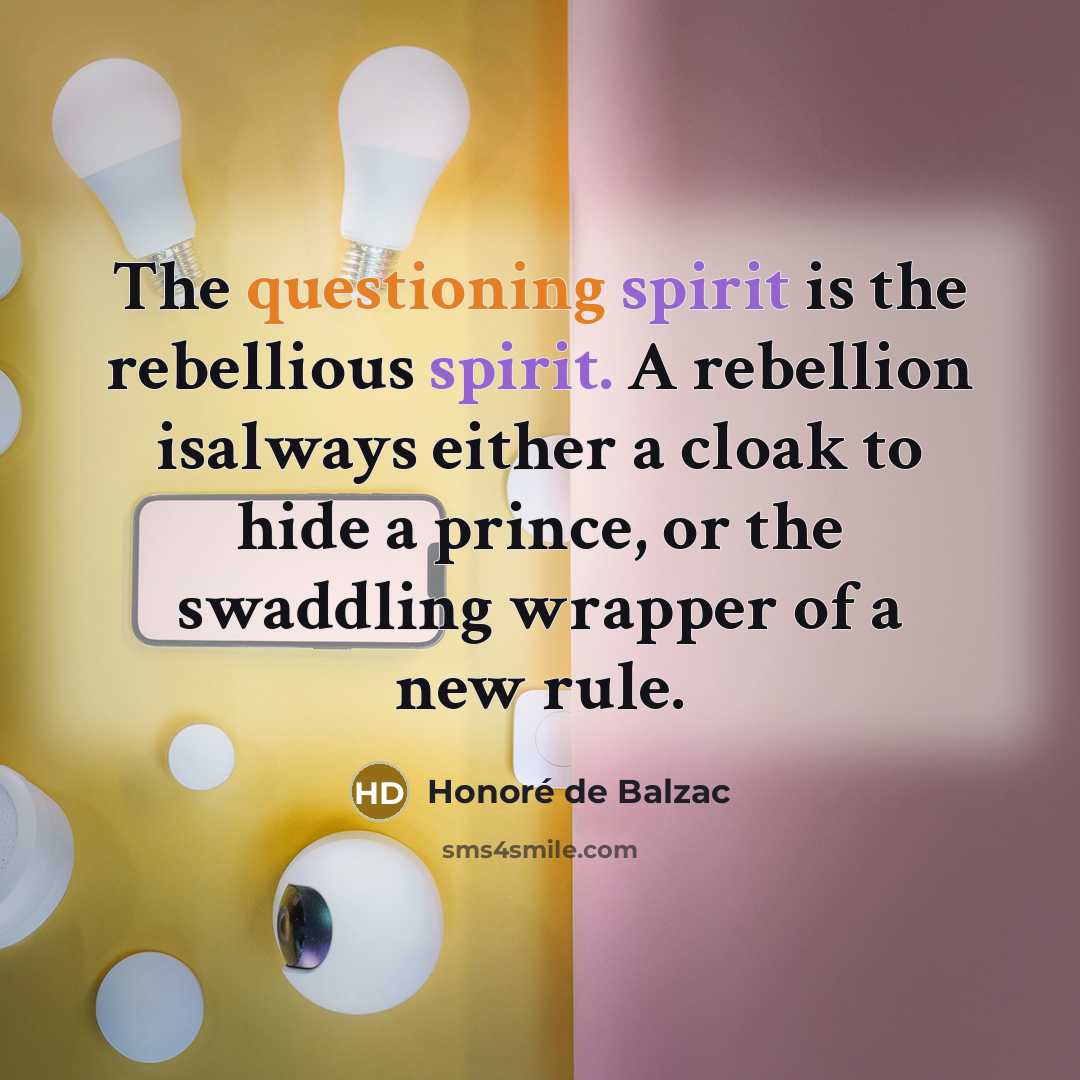 “The questioning spirit is the rebellious spirit. A rebellion isalways either a cloak to hide a prince, or the swaddling wrapper of a new rule.” quote by Honoré De Balzac